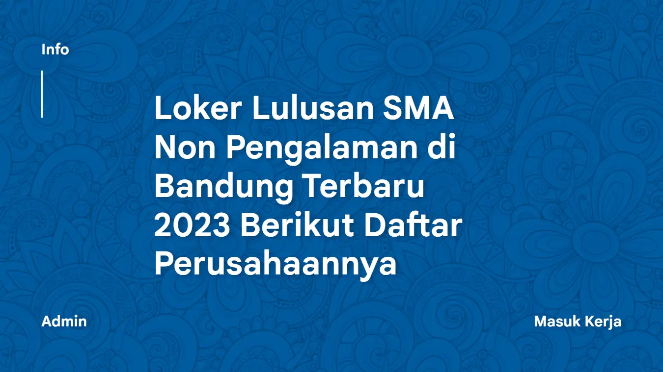 Loker Lulusan SMA Non Pengalaman di Bandung Terbaru 2023 Berikut Daftar Perusahaannya