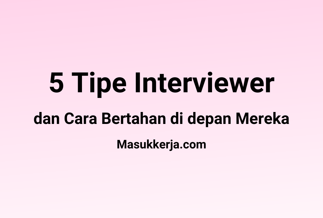 5 Tipe Interviewer dan Cara Bertahan di depan Mereka